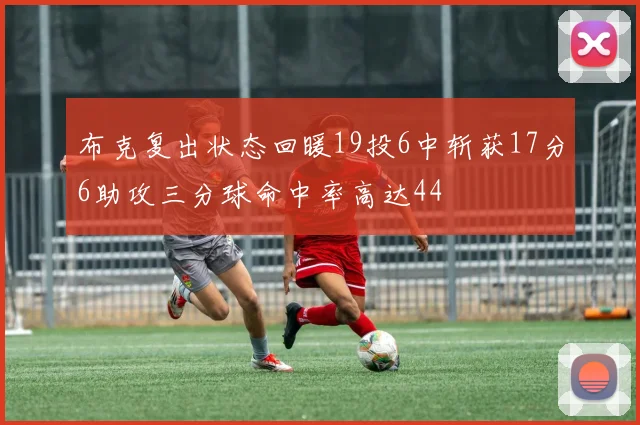 布克复出状态回暖19投6中斩获17分6助攻三分球命中率高达44