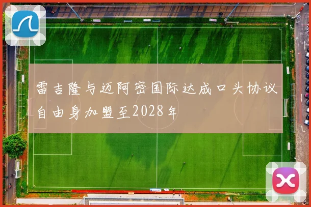雷吉隆与迈阿密国际达成口头协议自由身加盟至2028年