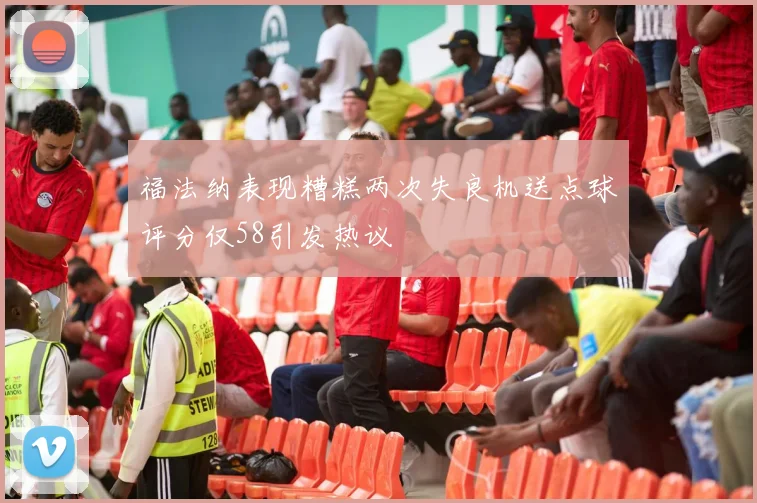 福法纳表现糟糕两次失良机送点球评分仅58引发热议