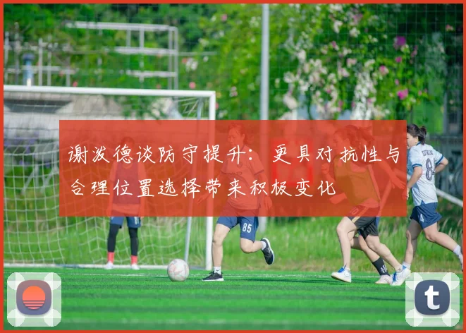 谢泼德谈防守提升：更具对抗性与合理位置选择带来积极变化