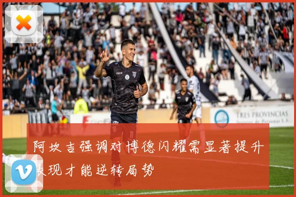 阿坎吉强调对博德闪耀需显著提升表现才能逆转局势