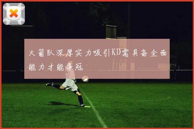 火箭队深厚实力吸引KD需具备全面能力才能争冠