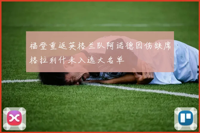 福登重返英格兰队阿诺德因伤缺席格拉利什未入选大名单