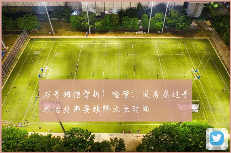 右手拇指骨折！哈登：没考虑过手术治疗那要缺阵太长时间