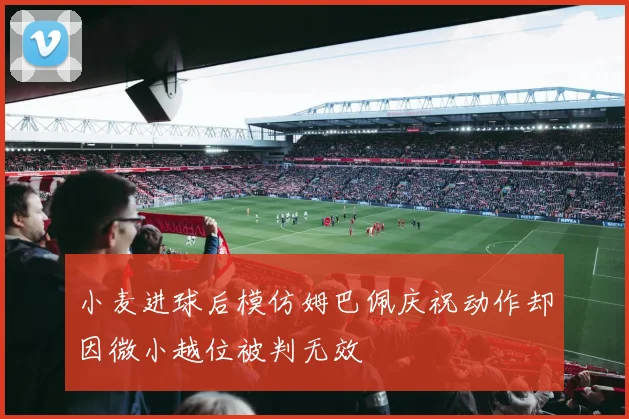 小麦进球后模仿姆巴佩庆祝动作却因微小越位被判无效