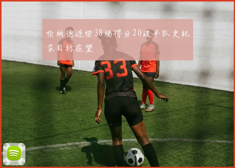 伦纳德连续38场得分20追平队史纪录目标在望