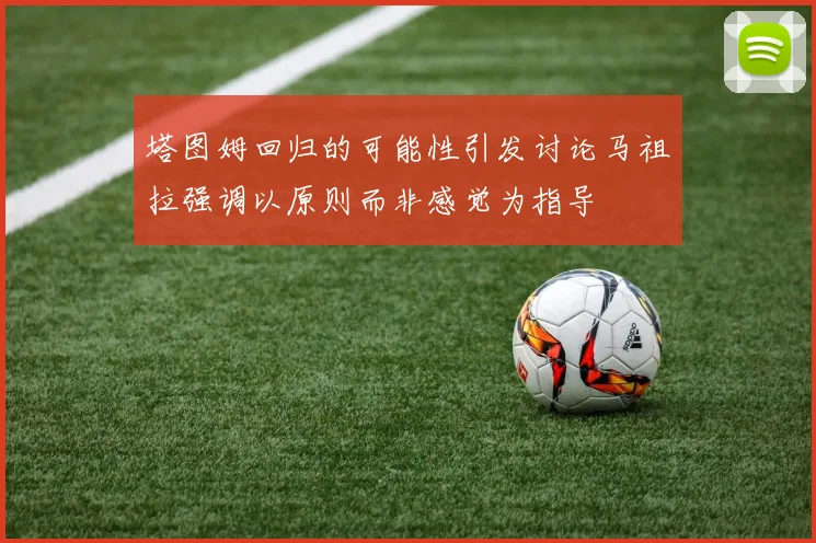 塔图姆回归的可能性引发讨论马祖拉强调以原则而非感觉为指导