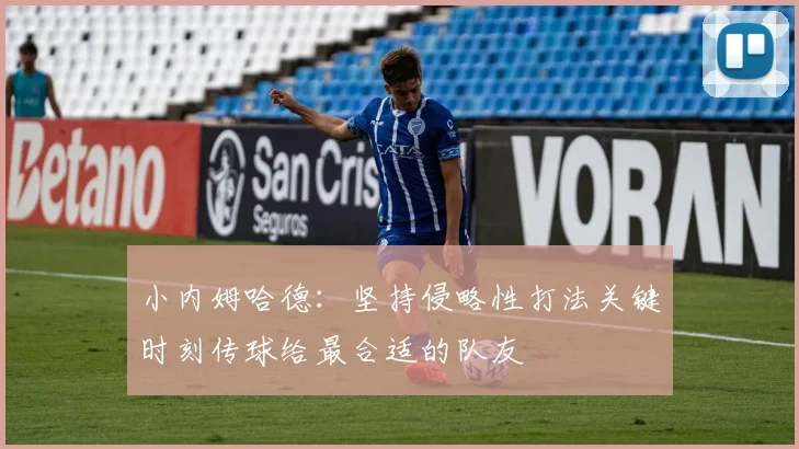 小内姆哈德：坚持侵略性打法关键时刻传球给最合适的队友