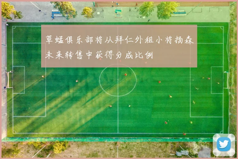 草蜢俱乐部将从拜仁外租小将扬森未来转售中获得分成比例