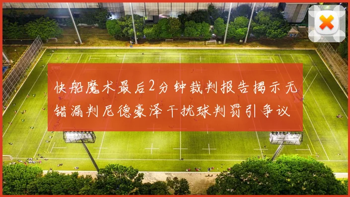 快船魔术最后2分钟裁判报告揭示无错漏判尼德豪泽干扰球判罚引争议