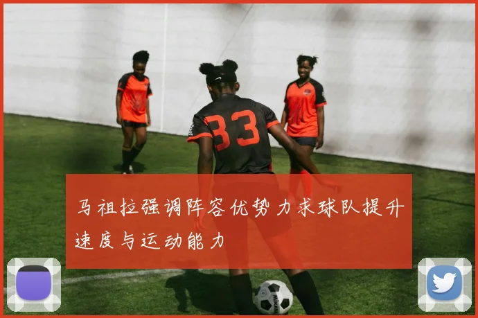马祖拉强调阵容优势力求球队提升速度与运动能力